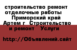  строительство!ремонт! отделочные работы!  - Приморский край, Артем г. Строительство и ремонт » Услуги   